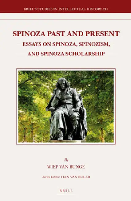 Spinoza Past and Present: Essays on Spinoza, Spinozism, and Spinoza Scholarship by Wiep Van Bunge