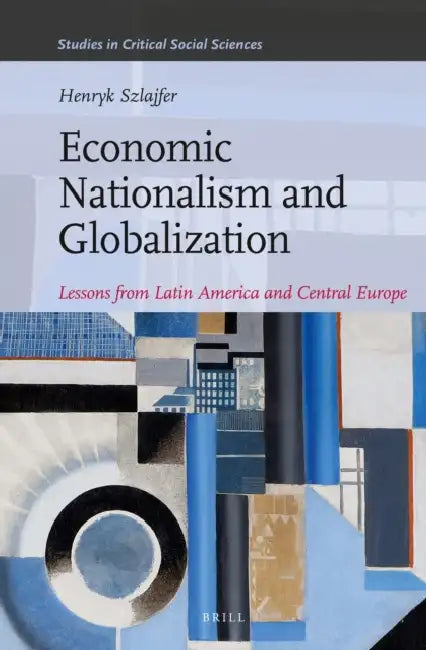 Economic Nationalism and Globalization: Lessons from Latin America and Central Europe by Henryk Szlajfer