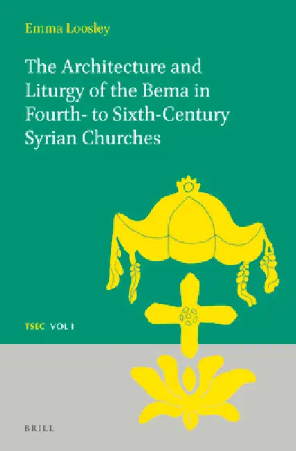 The Architecture and Liturgy of the Bema in Fourth- To-Sixth-Century Syrian Churches by Emma Loosley
