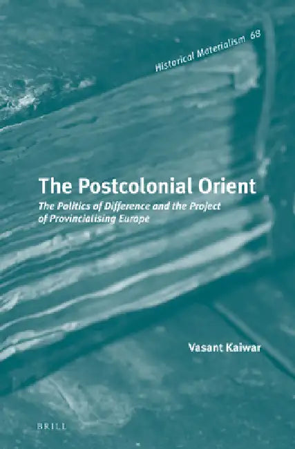 The Postcolonial Orient: The Politics of Difference and the Project of Provincialising Europe by Vasant Kaiwar