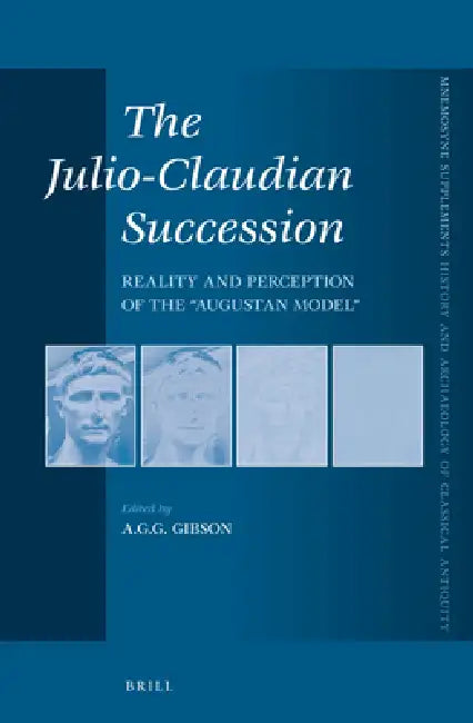 The Julio-Claudian Succession: Reality and Perception of the Augustan Model by Alisdair Gibson