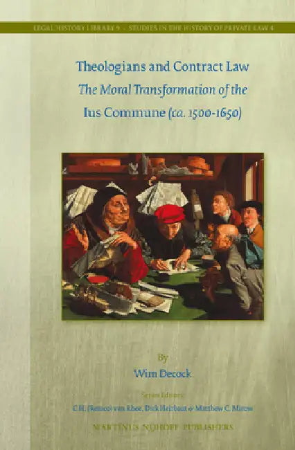 Theologians and Contract Law: The Moral Transformation of the Ius Commune (Ca. 1500-1650) by Wim Decock