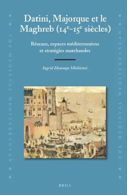 Datini, Majorque Et Le Maghreb (14e-15e Siècles): Réseaux, Espaces Méditerranéens Et Stratégies Marchandes by Ingrid- Houssaye Michienzi