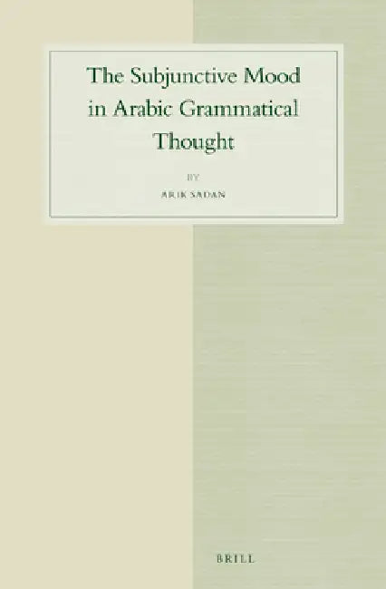 The Subjunctive Mood in Arabic Grammatical Thought by Arik Sadan
