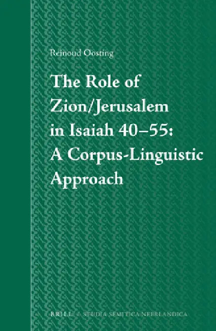 The Role of Zion/Jerusalem in Isaiah 40-55: A Corpus-Linguistic Approach by Reinoud Oosting