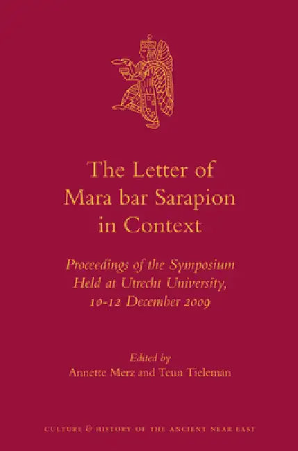 The Letter of Mara Bar Sarapion in Context: Proceedings of the Symposium Held at Utrecht University, 10-12 December 2009 by Annette Merz, Teun L. Tieleman