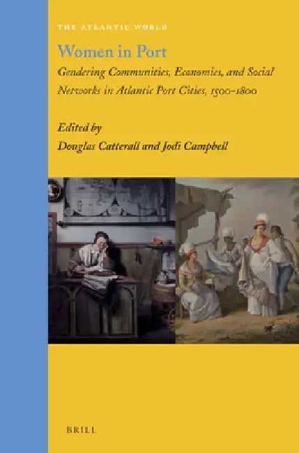Women in Port: Gendering Communities, Economies, and Social Networks in Atlantic Port Cities, 1500-1800 by Douglas Catterall, Jodi Campbell