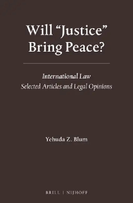 Will Justice Bring Peace?: International Law - Selected Articles and Legal Opinions by Yehuda Z. Blum