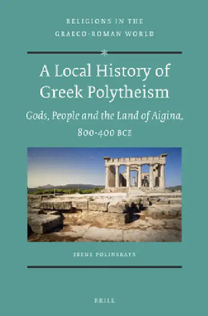 A Local History of Greek Polytheism: Gods, People and the Land of Aigina, 800-400 Bce by Irene Polinskaya