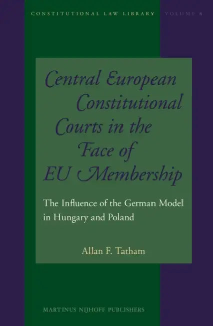 Central European Constitutional Courts in the Face of EU Membership: The Influence of the German Model in Hungary and Poland by Allan F. Tatham