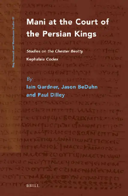 Mani at the Court of the Persian Kings: Studies on the Chester Beatty Kephalaia Codex by Iain Gardner, Jason D. Beduhn, Paul Dilley