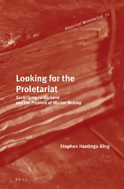Looking for the Proletariat: Socialisme Ou Barbarie and the Problem of Worker Writing by Stephen Hastings-King