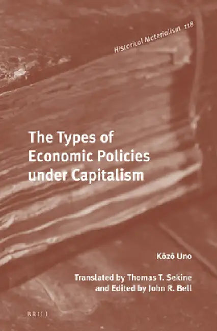 The Types of Economic Policies Under Capitalism by John Bell, Thomas T. Sekine, Uno Kōzō