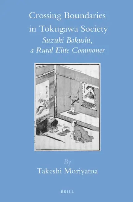 Crossing Boundaries in Tokugawa Society: Suzuki Bokushi, a Rural Elite Commoner by Takeshi Moriyama
