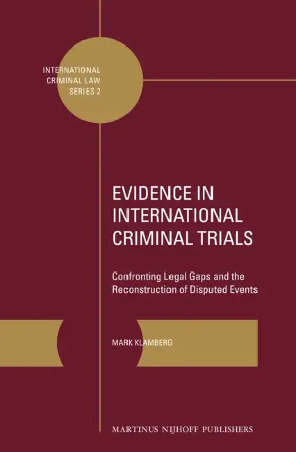Evidence in International Criminal Trials: Confronting Legal Gaps and the Reconstruction of Disputed Events by Mark Klamberg
