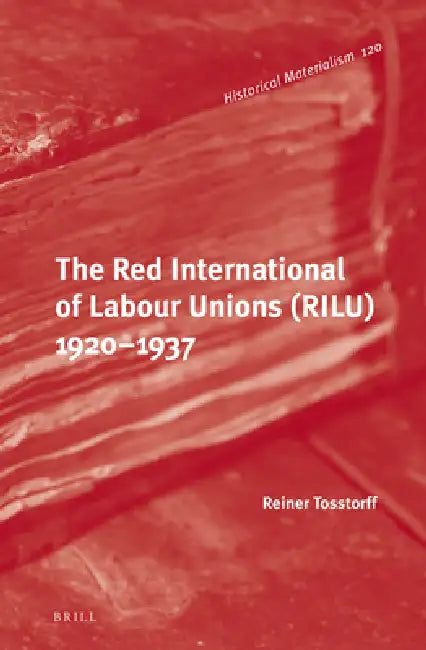 The Red International of Labour Unions (Rilu) 1920 - 1937 by Ben Fowkes, Reiner Tosstorff