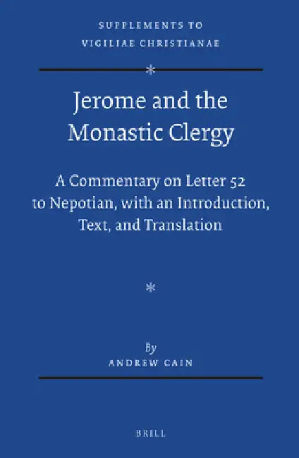 Jerome and the Monastic Clergy: A Commentary on Letter 52 to Nepotian, with Introduction, Text, and Translation by Andrew Cain