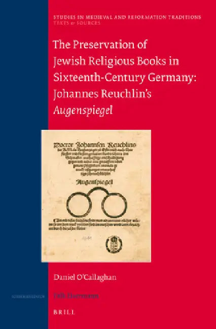 The Preservation of Jewish Religious Books in Sixteenth-Century Germany: Johannes Reuchlin's Augenspiegel by Daniel O'Callaghan