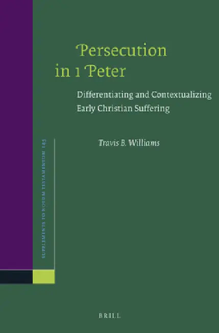 Persecution in 1 Peter: Differentiating and Contextualizing Early Christian Suffering by Travis B. Williams