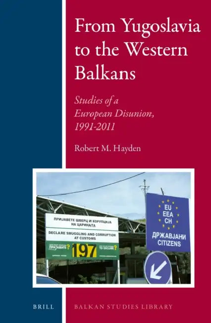 From Yugoslavia to the Western Balkans: Studies of a European Disunion, 1991-2011 by Robert Hayden
