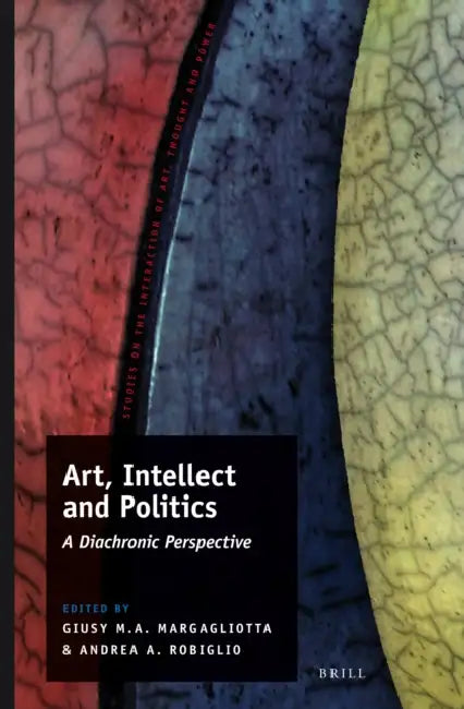 Art, Intellect and Politics: A Diachronic Perspective by Giusy Maria Ausilia Margagliotta, Andrea Aldo Robiglio