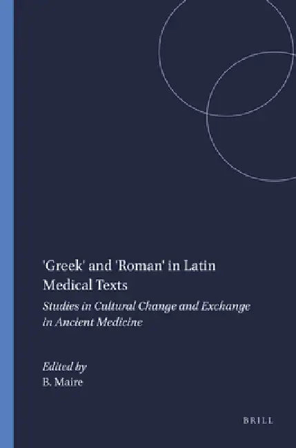 'Greek' and 'Roman' in Latin Medical Texts: Studies in Cultural Change and Exchange in Ancient Medicine by Brigitte Maire