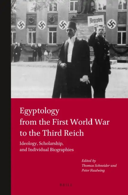 Egyptology from the First World War to the Third Reich: Ideology, Scholarship, and Individual Biographies by Thomas Schneider, Peter Raulwing