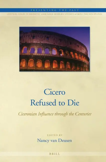 Cicero Refused to Die: Ciceronian Influence Through the Centuries by Nancy van Deusen