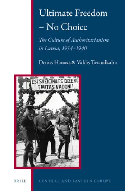 Ultimate Freedom - No Choice: The Culture of Authoritarianism in Latvia, 1934-1940 by Deniss Hanovs, Valdis Tēraudkalns