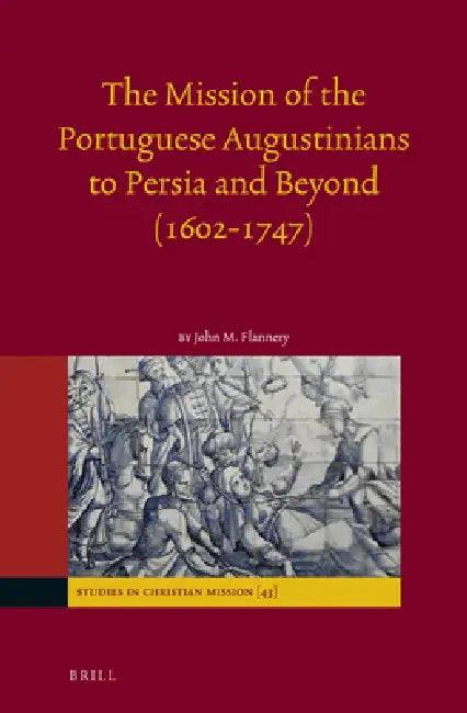The Mission of the Portuguese Augustinians to Persia and Beyond (1602-1747) by John Flannery