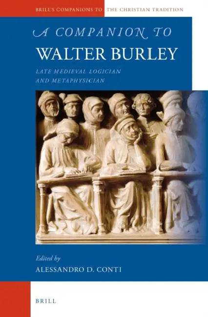A Companion to Walter Burley: Late Medieval Logician and Metaphysician by Alessandro Conti