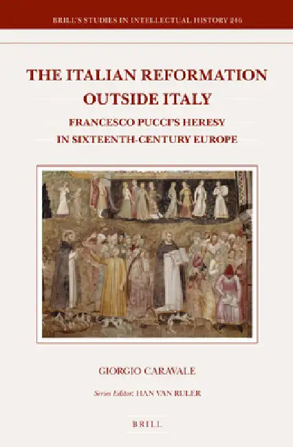 The Italian Reformation Outside Italy: Francesco Pucci's Heresy in Sixteenth-Century Europe by Giorgio Caravale