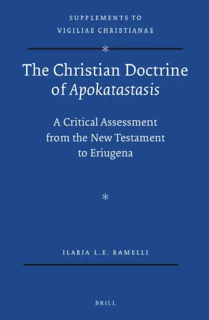 The Christian Doctrine of Apokatastasis: A Critical Assessment from the New Testament to Eriugena by Ilaria Ramelli