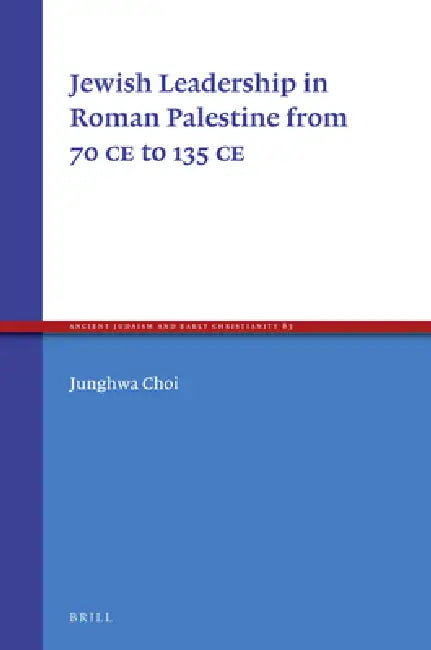 Jewish Leadership in Roman Palestine from 70 C.E. to 135 C.E. by Junghwa Choi