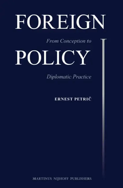 Foreign Policy: From Conception to Diplomatic Practice by Ernest Petrič