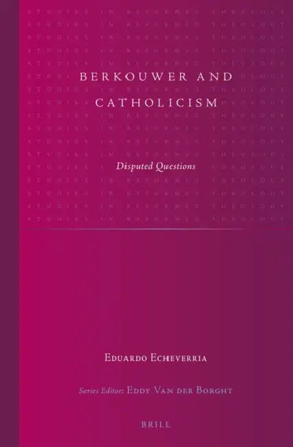 Berkouwer and Catholicism: Disputed Questions by Eduardo Echeverria