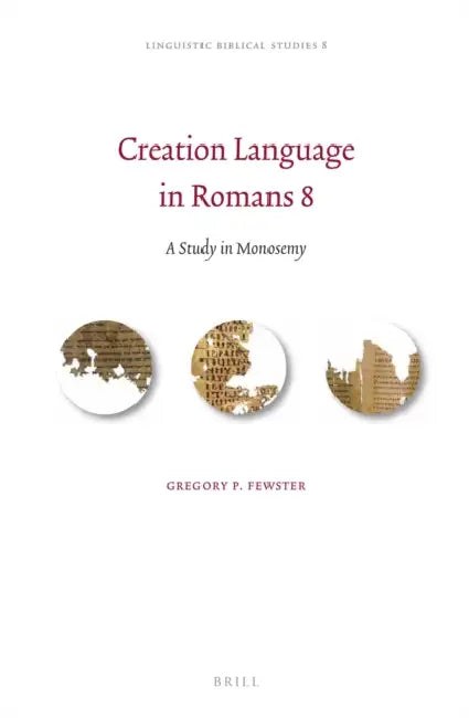 Creation Language in Romans 8: A Study in Monosemy by Gregory P. Fewster