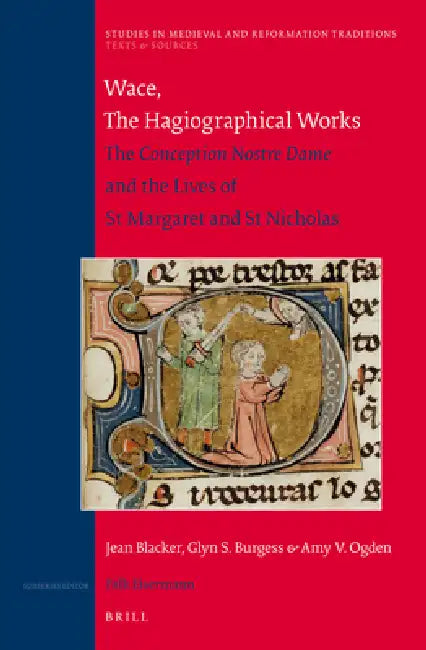 Wace, the Hagiographical Works: The Conception Nostre Dame and the Lives of St Margaret and St Nicholas. Translated with Introduction and Notes by Jea by Jean Blacker, Glyn S. Burgess, Amy Ogden