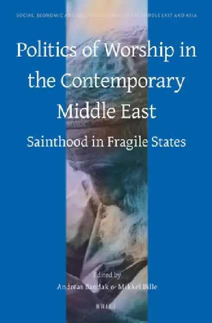 Politics of Worship in the Contemporary Middle East: Sainthood in Fragile States by Andreas Bandak, Mikkel Bille
