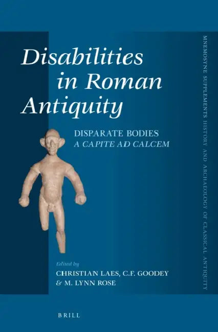 Disabilities in Roman Antiquity: Disparate Bodies a Capite AD Calcem by Christian Laes, Chris Goodey, M. Lynn Rose