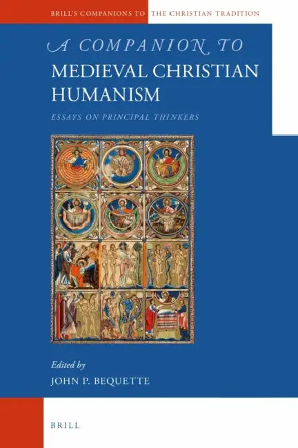 A Companion to Medieval Christian Humanism: Essays on Principal Thinkers by John P. Bequette