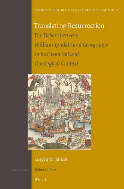Translating Resurrection: The Debate Between William Tyndale and George Joye in Its Historical and Theological Context by Gergely M. Juhász