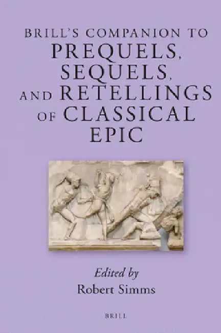 Brill's Companion to Prequels, Sequels, and Retellings of Classical Epic by Robert C. Simms