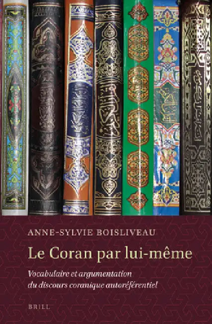 Le Coran Par Lui-Même: Vocabulaire Et Argumentation Du Discours Coranique Autoréférentiel by Anne-Sylvie Boisliveau