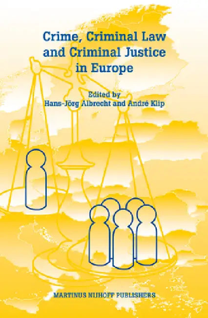 Crime, Criminal Law and Criminal Justice in Europe: A Collection in Honour of Prof. Em. Dr. Dr. H.C. Cyrille Fijnaut by Hans-Jörg Albrecht, André Klip