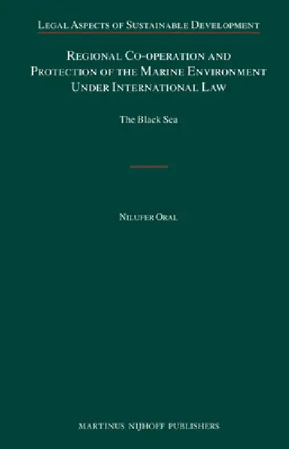 Regional Co-Operation and Protection of the Marine Environment Under International Law: The Black Sea by Nilufer Oral