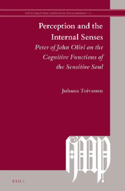 Perception and the Internal Senses: Peter of John Olivi on the Cognitive Functions of the Sensitive Soul by Juhana Toivanen