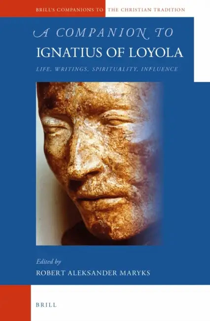 A Companion to Ignatius of Loyola: Life, Writings, Spirituality, Influence by Robert Aleksander Maryks