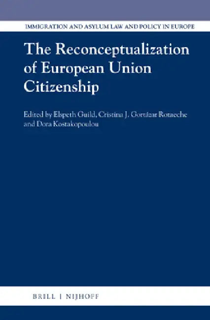 The Reconceptualization of European Union Citizenship by Elspeth Guild, Cristina Gortázar Rotaeche, Dora Kostakopoulou