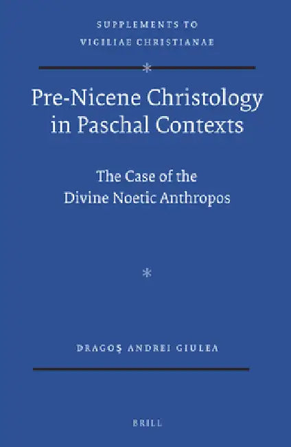 Pre-Nicene Christology in Paschal Contexts: The Case of the Divine Noetic Anthropos by Dragoş Giulea